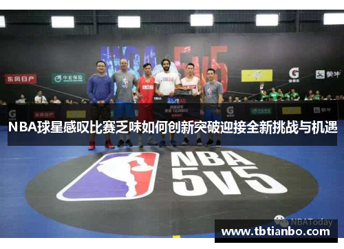 NBA球星感叹比赛乏味如何创新突破迎接全新挑战与机遇