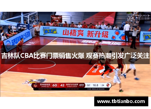 吉林队CBA比赛门票销售火爆 观赛热潮引发广泛关注